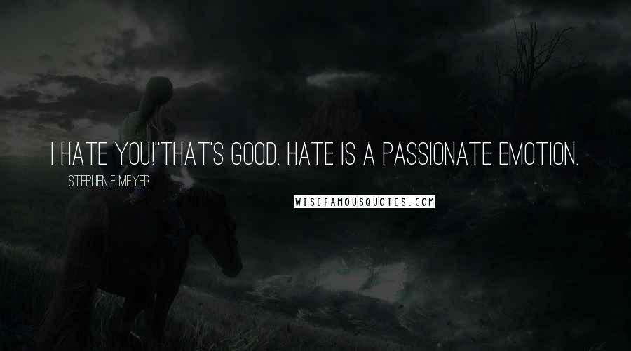 Stephenie Meyer Quotes: I hate you!''That's good. Hate is a passionate emotion.