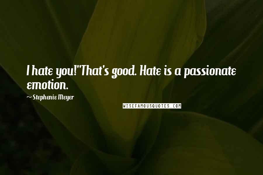 Stephenie Meyer Quotes: I hate you!''That's good. Hate is a passionate emotion.