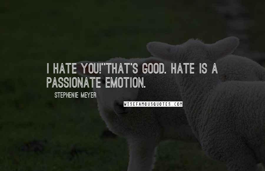 Stephenie Meyer Quotes: I hate you!''That's good. Hate is a passionate emotion.