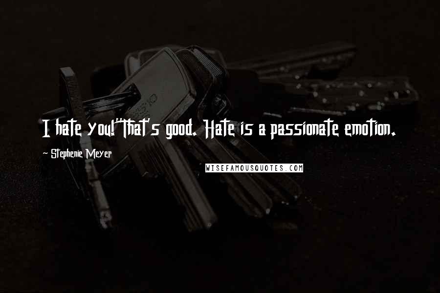 Stephenie Meyer Quotes: I hate you!''That's good. Hate is a passionate emotion.