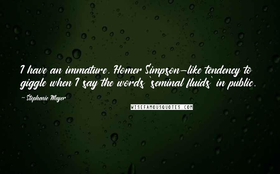 Stephenie Meyer Quotes: I have an immature, Homer Simpson-like tendency to giggle when I say the words 'seminal fluids' in public.