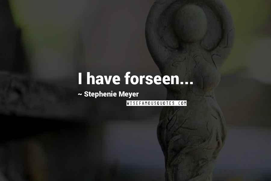 Stephenie Meyer Quotes: I have forseen...