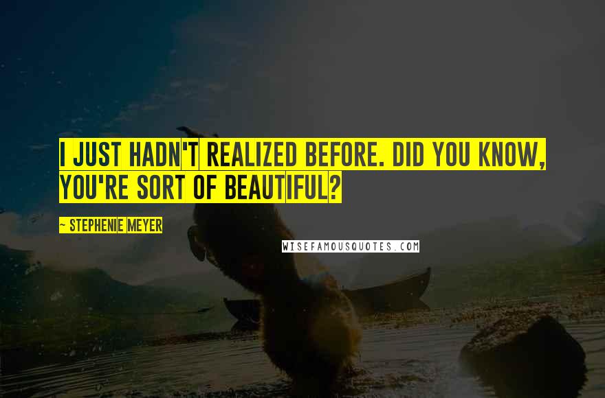 Stephenie Meyer Quotes: I just hadn't realized before. Did you know, you're sort of beautiful?