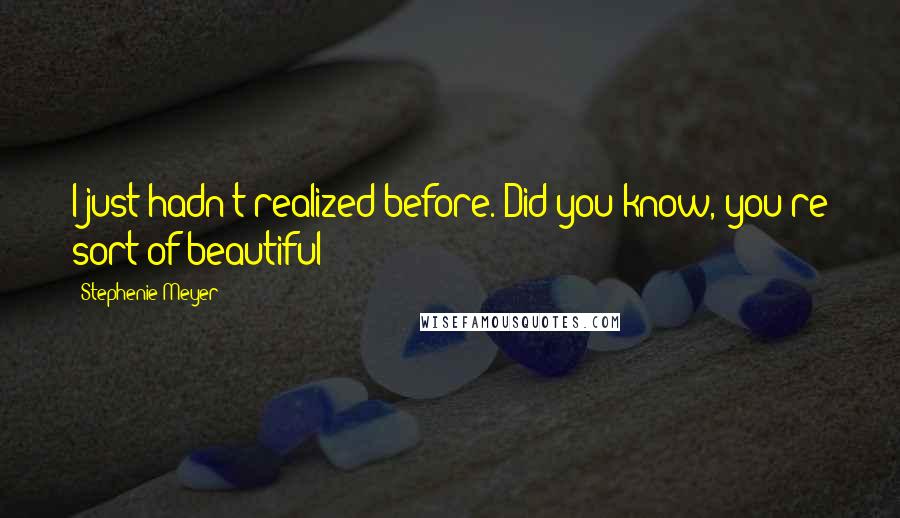 Stephenie Meyer Quotes: I just hadn't realized before. Did you know, you're sort of beautiful?