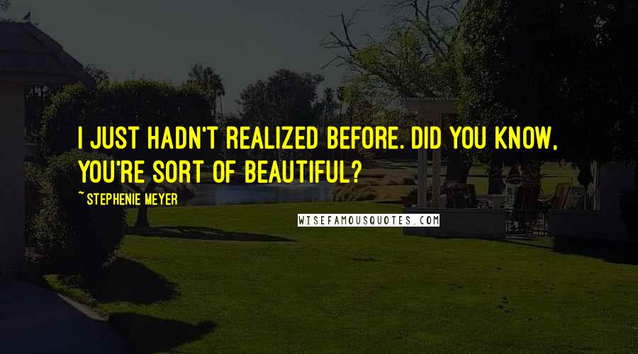 Stephenie Meyer Quotes: I just hadn't realized before. Did you know, you're sort of beautiful?