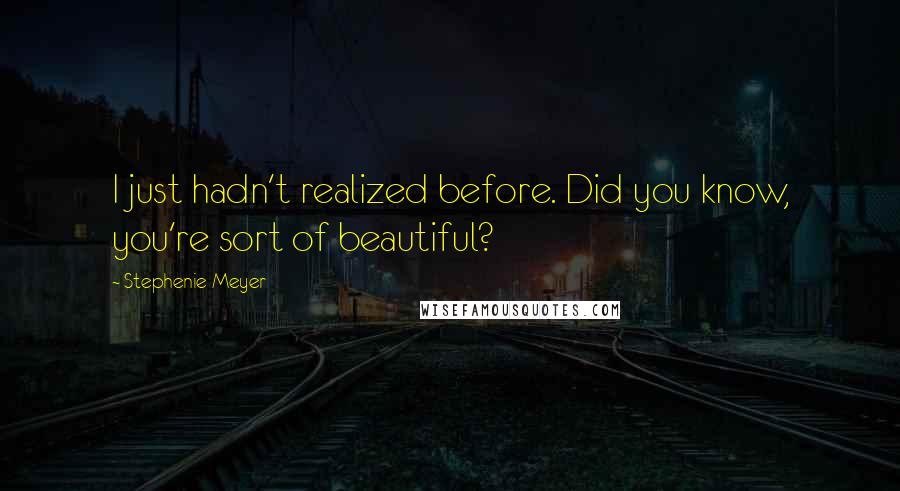 Stephenie Meyer Quotes: I just hadn't realized before. Did you know, you're sort of beautiful?