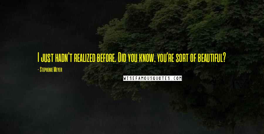 Stephenie Meyer Quotes: I just hadn't realized before. Did you know, you're sort of beautiful?