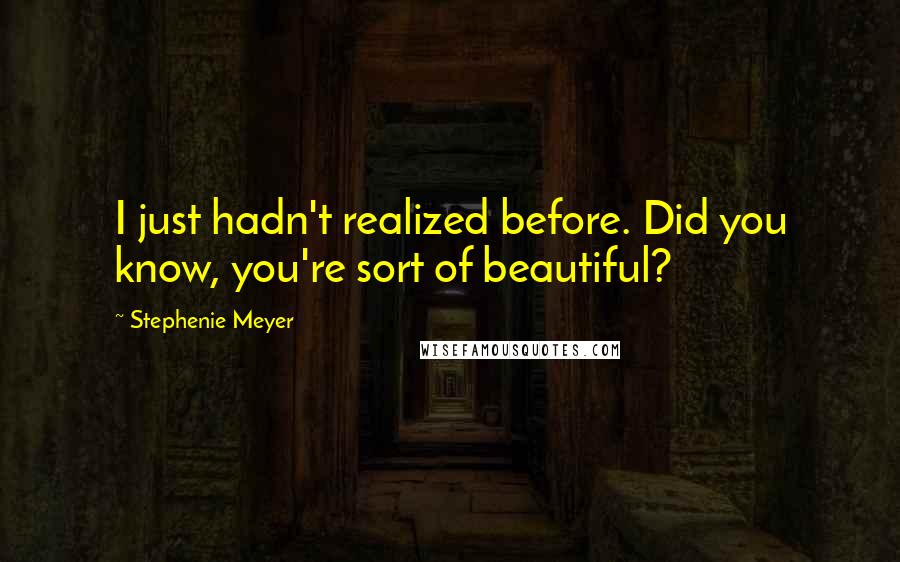 Stephenie Meyer Quotes: I just hadn't realized before. Did you know, you're sort of beautiful?