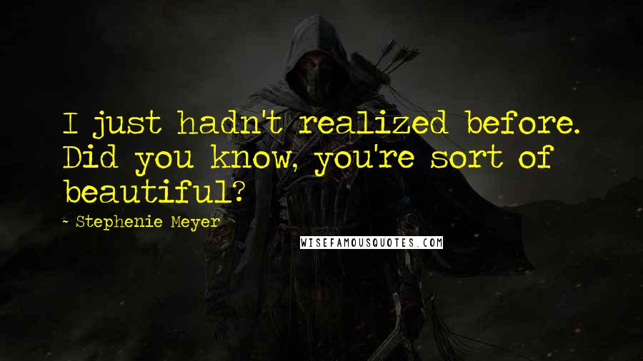 Stephenie Meyer Quotes: I just hadn't realized before. Did you know, you're sort of beautiful?