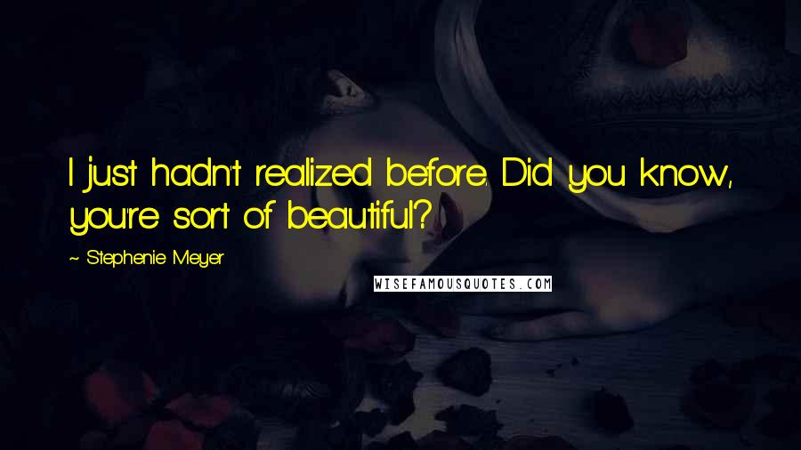 Stephenie Meyer Quotes: I just hadn't realized before. Did you know, you're sort of beautiful?