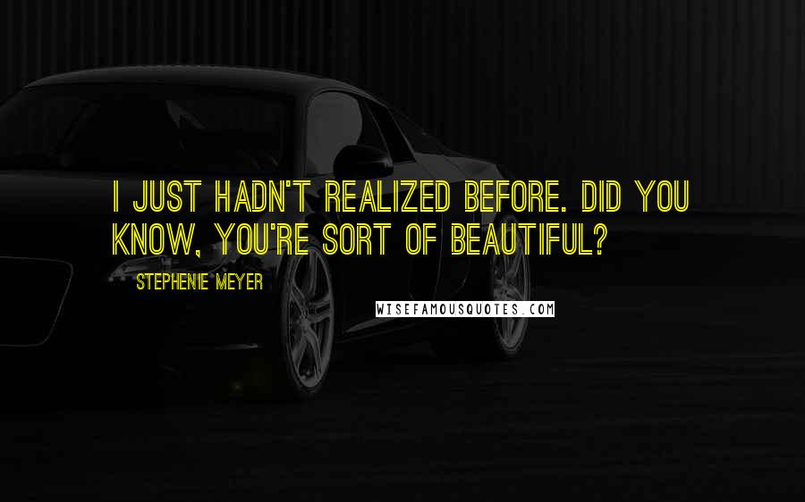 Stephenie Meyer Quotes: I just hadn't realized before. Did you know, you're sort of beautiful?