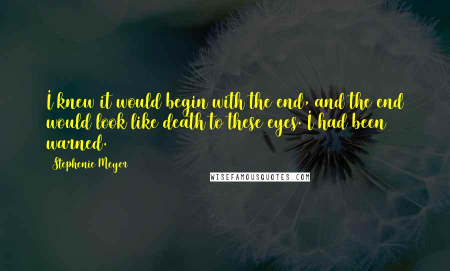 Stephenie Meyer Quotes: I knew it would begin with the end, and the end would look like death to these eyes. I had been warned.