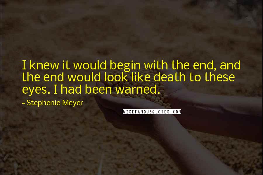 Stephenie Meyer Quotes: I knew it would begin with the end, and the end would look like death to these eyes. I had been warned.