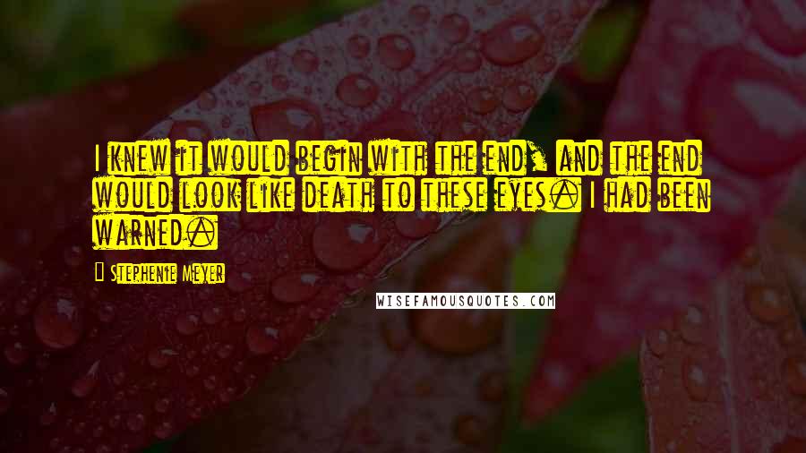 Stephenie Meyer Quotes: I knew it would begin with the end, and the end would look like death to these eyes. I had been warned.