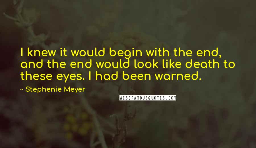 Stephenie Meyer Quotes: I knew it would begin with the end, and the end would look like death to these eyes. I had been warned.