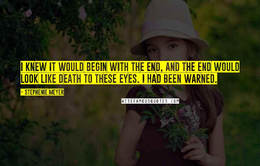 Stephenie Meyer Quotes: I knew it would begin with the end, and the end would look like death to these eyes. I had been warned.