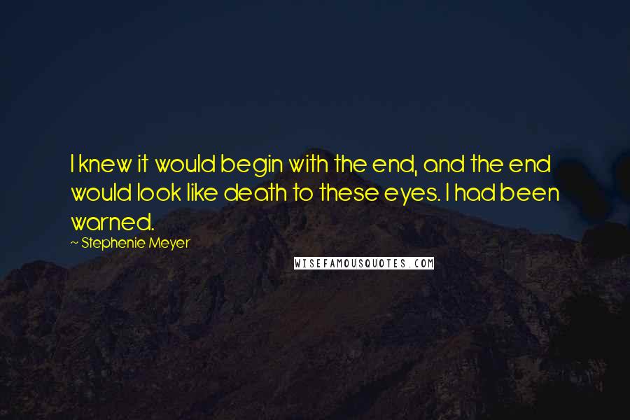 Stephenie Meyer Quotes: I knew it would begin with the end, and the end would look like death to these eyes. I had been warned.
