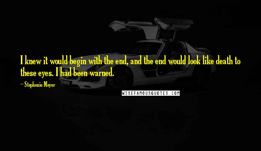 Stephenie Meyer Quotes: I knew it would begin with the end, and the end would look like death to these eyes. I had been warned.