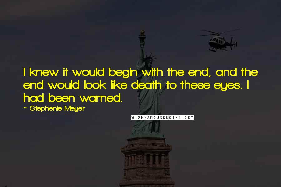 Stephenie Meyer Quotes: I knew it would begin with the end, and the end would look like death to these eyes. I had been warned.