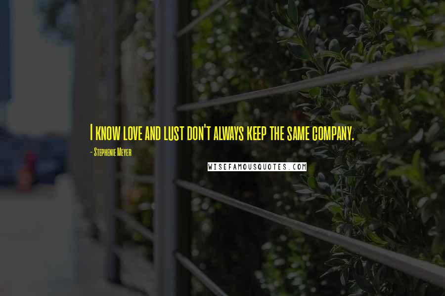 Stephenie Meyer Quotes: I know love and lust don't always keep the same company.