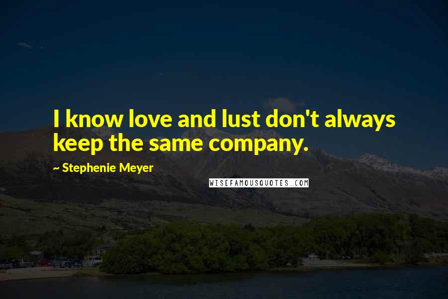 Stephenie Meyer Quotes: I know love and lust don't always keep the same company.