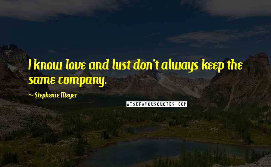 Stephenie Meyer Quotes: I know love and lust don't always keep the same company.