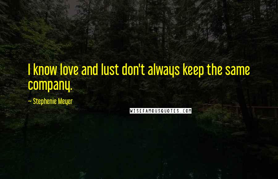 Stephenie Meyer Quotes: I know love and lust don't always keep the same company.