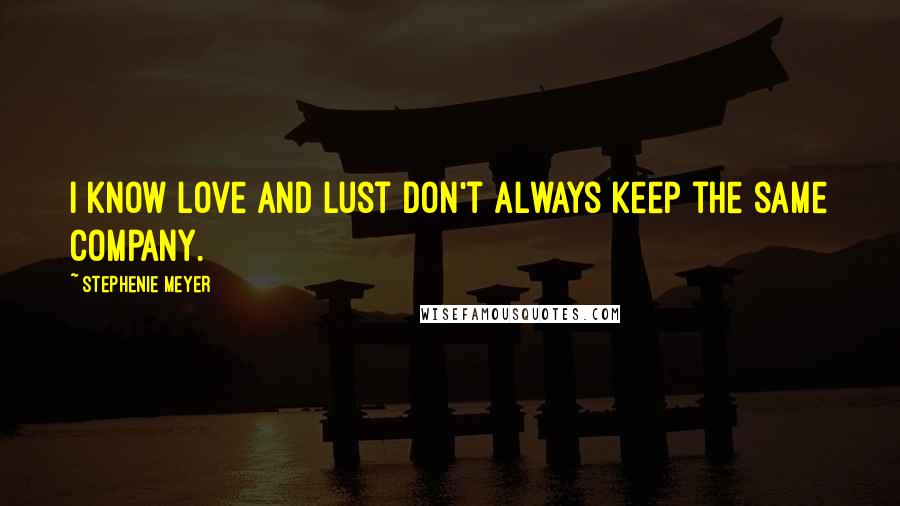 Stephenie Meyer Quotes: I know love and lust don't always keep the same company.