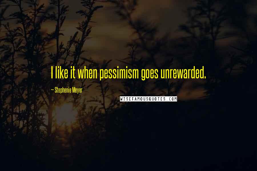 Stephenie Meyer Quotes: I like it when pessimism goes unrewarded.