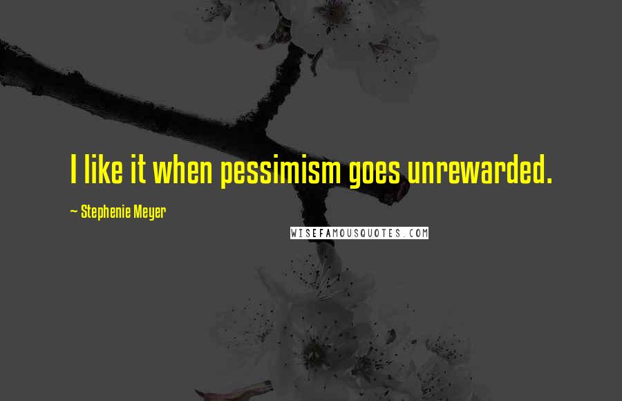 Stephenie Meyer Quotes: I like it when pessimism goes unrewarded.