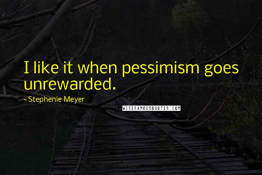 Stephenie Meyer Quotes: I like it when pessimism goes unrewarded.