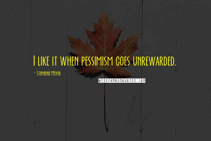 Stephenie Meyer Quotes: I like it when pessimism goes unrewarded.