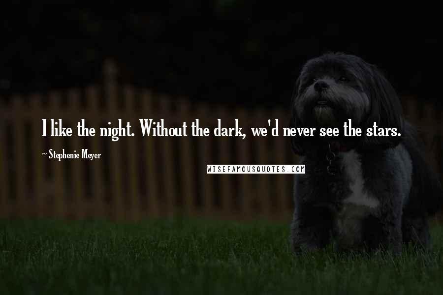 Stephenie Meyer Quotes: I like the night. Without the dark, we'd never see the stars.