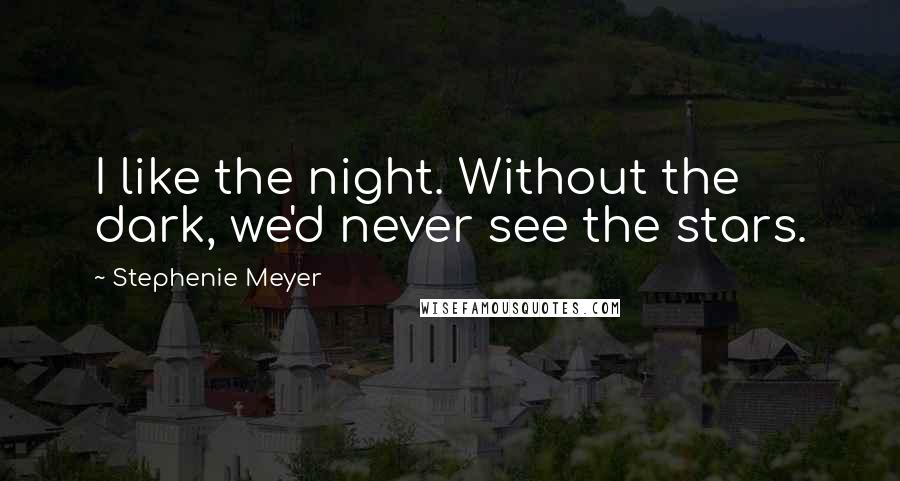 Stephenie Meyer Quotes: I like the night. Without the dark, we'd never see the stars.