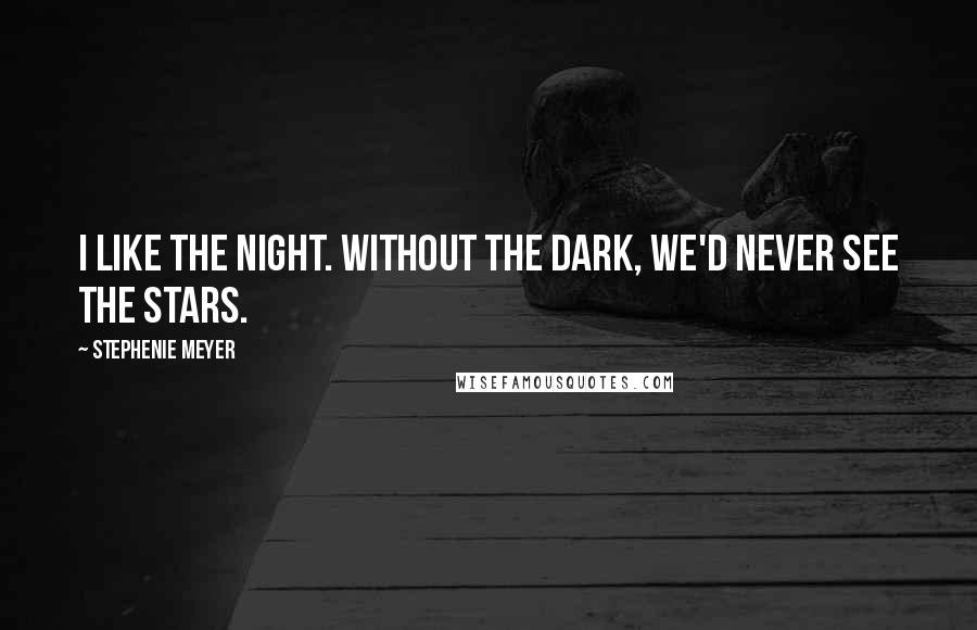 Stephenie Meyer Quotes: I like the night. Without the dark, we'd never see the stars.