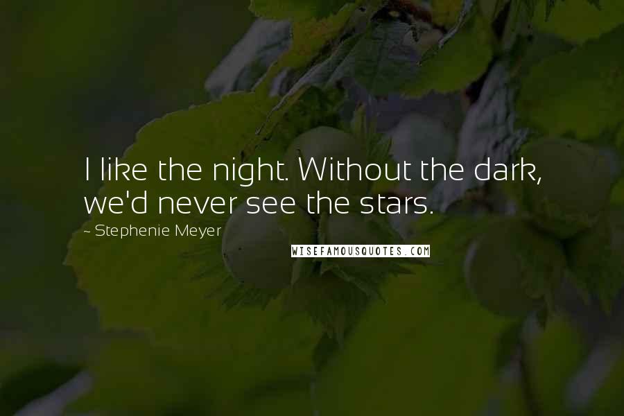 Stephenie Meyer Quotes: I like the night. Without the dark, we'd never see the stars.