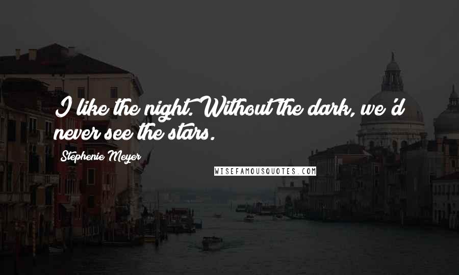 Stephenie Meyer Quotes: I like the night. Without the dark, we'd never see the stars.