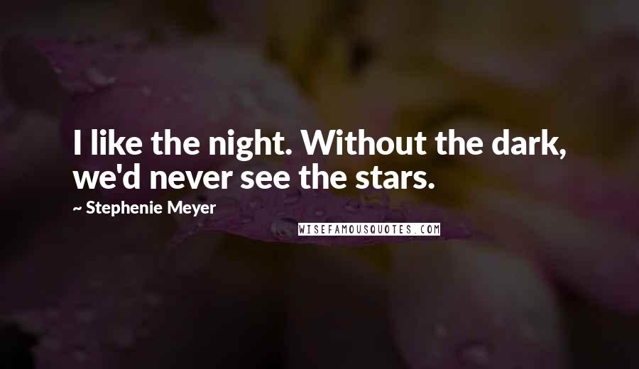 Stephenie Meyer Quotes: I like the night. Without the dark, we'd never see the stars.