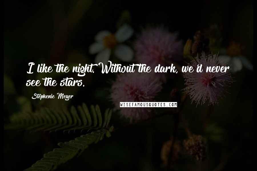 Stephenie Meyer Quotes: I like the night. Without the dark, we'd never see the stars.