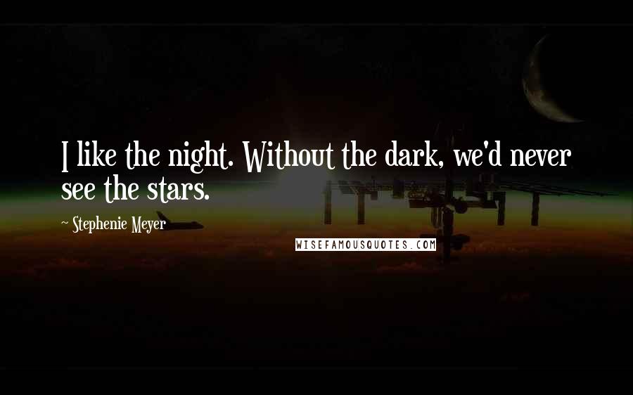 Stephenie Meyer Quotes: I like the night. Without the dark, we'd never see the stars.