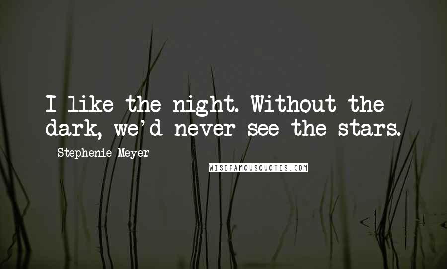 Stephenie Meyer Quotes: I like the night. Without the dark, we'd never see the stars.