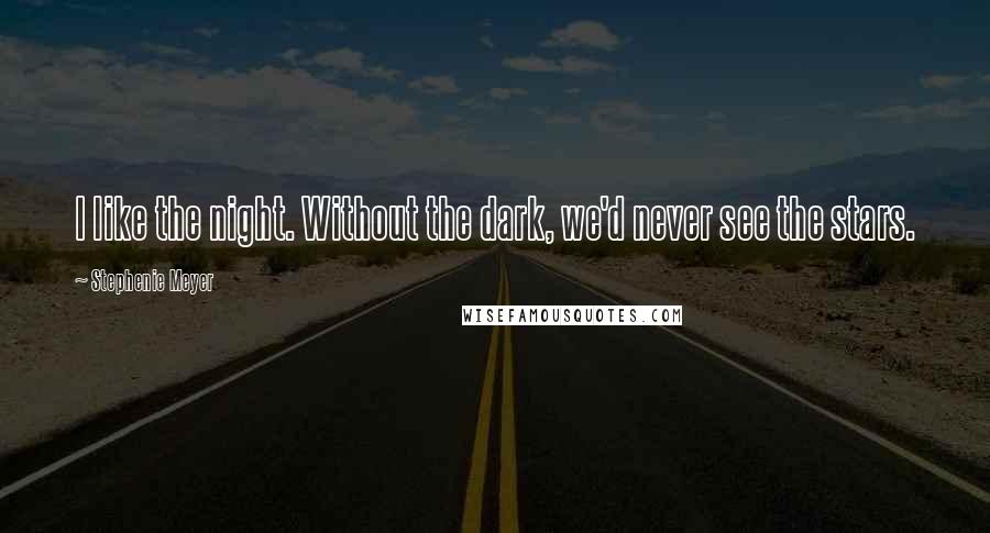 Stephenie Meyer Quotes: I like the night. Without the dark, we'd never see the stars.