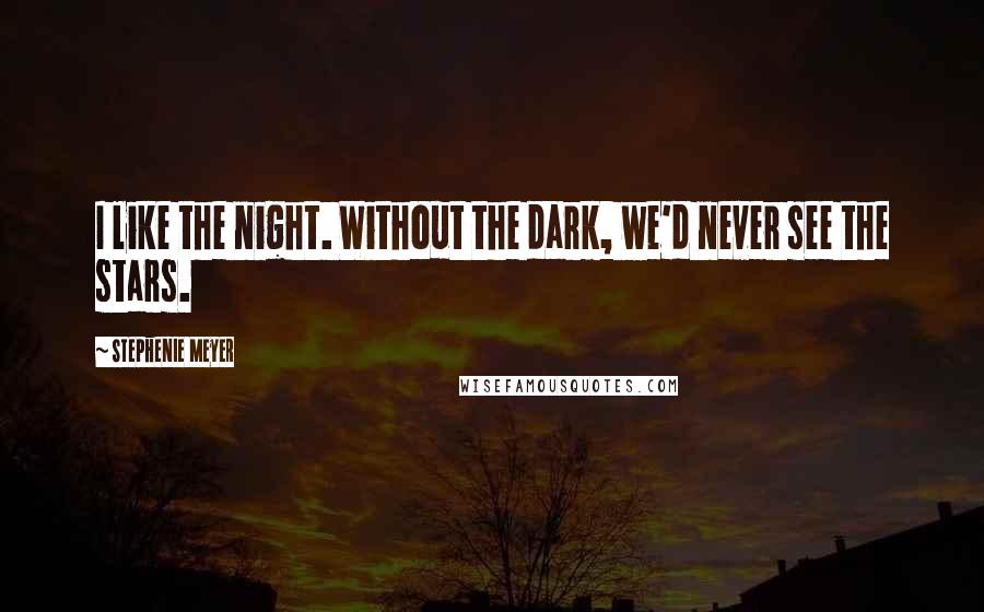 Stephenie Meyer Quotes: I like the night. Without the dark, we'd never see the stars.