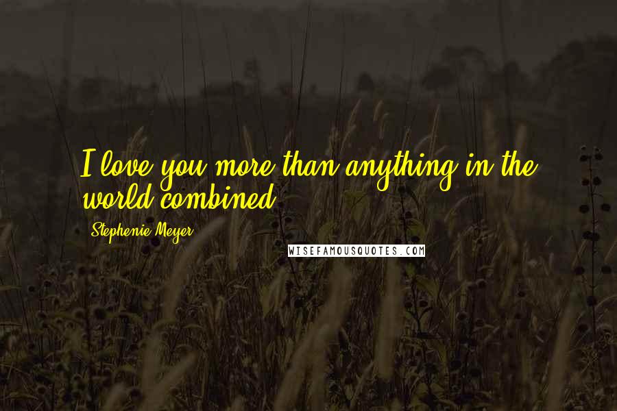 Stephenie Meyer Quotes: I love you more than anything in the world combined.