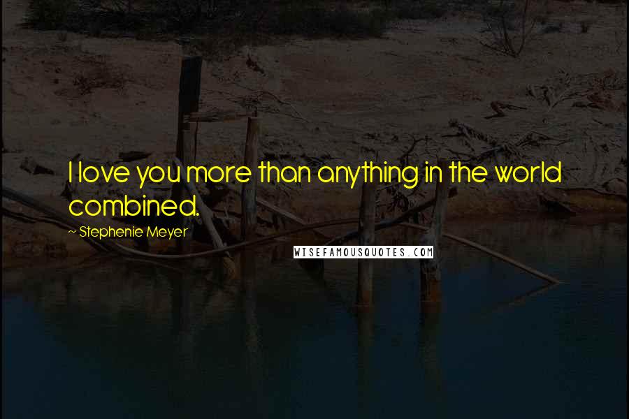 Stephenie Meyer Quotes: I love you more than anything in the world combined.