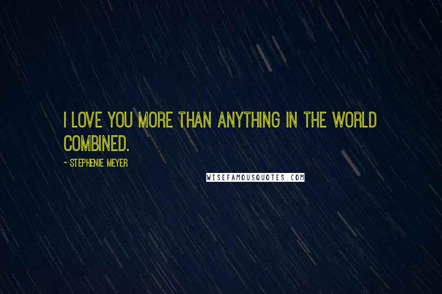 Stephenie Meyer Quotes: I love you more than anything in the world combined.