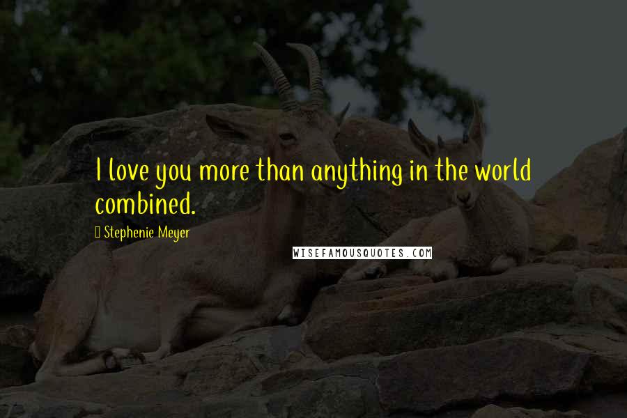 Stephenie Meyer Quotes: I love you more than anything in the world combined.