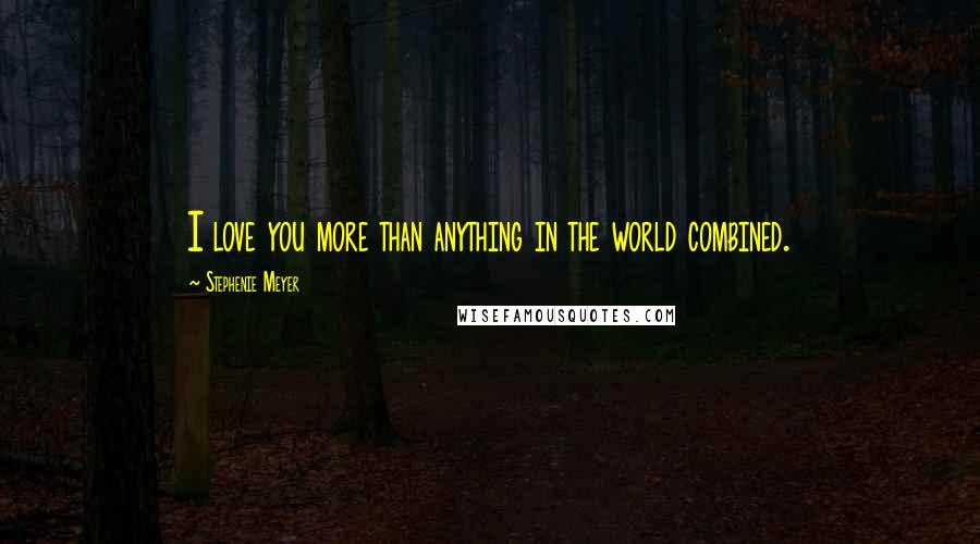 Stephenie Meyer Quotes: I love you more than anything in the world combined.