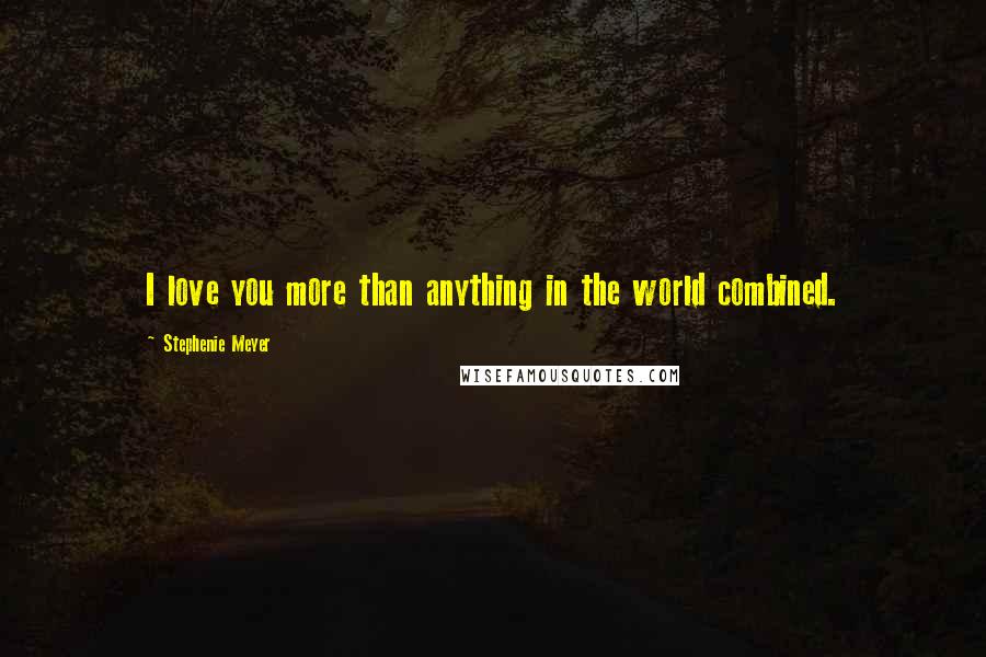 Stephenie Meyer Quotes: I love you more than anything in the world combined.