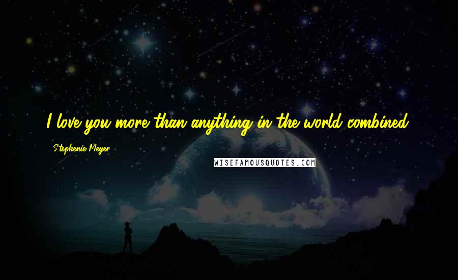 Stephenie Meyer Quotes: I love you more than anything in the world combined.